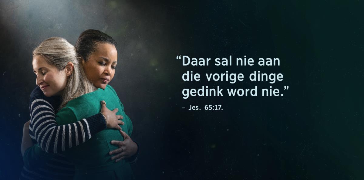 Die woorde “Daar sal nie aan die vorige dinge gedink word nie” uit Jesaja 65:17, verskyn langs twee susters wat mekaar ’n drukkie gee en verlig lyk.