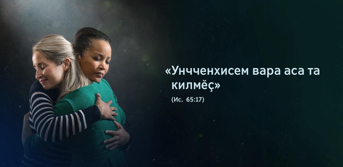 Икӗ хӗрарӑм тӑванпа юнашар Исаия 65:17-мӗшӗнчи сӑмахсем: «Унчченхисем вара аса та килмӗҫ». Хӗрарӑм тӑвансем ыталанаҫҫӗ, вӗсен сӑнӗсем савӑнӑҫлӑ та лӑпкӑ.