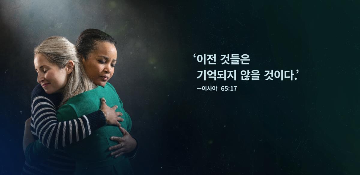 안도하는 표정으로 서로를 안고 있는 두 자매 옆으로 이사야 65:17의 ‘이전 것들은 기억되지 않을 것이다’라는 성구가 보입니다.