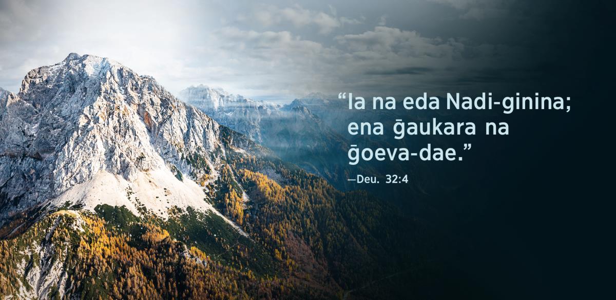 Deuteronomi 32:4 ena hereva, “Ia na eda Nadi-ginina; ena ḡaukara na ḡoeva-dae” na ororo ta laulauna badinai.