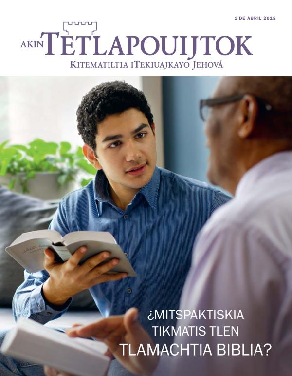 Iixko revista Akin Tetlapouijtok, de abril 2015 | ¿Mitspaktiskia tikmatis tlen tlamachtia Biblia?