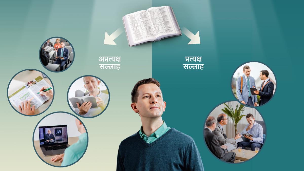 तस्बिरहरूको सँगालो: एक जना भाइ आफूले विभिन्‍न तरिकामा पाउन सक्ने सल्लाहबारे विचार गर्छन्‌। माथिपट्टि एउटा बाइबल खुला छ र त्यसले दिने अप्रत्यक्ष वा प्रत्यक्ष सल्लाह देखाइएको छ। १. अप्रत्यक्ष सल्लाह: ती भाइ मण्डलीको सभामा उपस्थित हुन्छन्‌; तिनी बाइबल पढ्‌छन्‌; तिनी JW ब्रोडकास्टिङ हेर्छन्‌; तिनी एउटा प्रकाशन अध्ययन गर्छन्‌। २. प्रत्यक्ष सल्लाह: ती भाइ अर्का भाइले ट्याबलेटमा देखाएको कुरा हेर्दै उनको कुरा सुन्छन्‌; तिनलाई दुई जना भाइले गोठालो भेट गर्छन्‌।