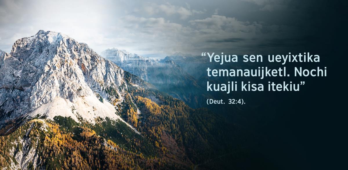 Tlajtoltin “Yejua sen ueyixtika temanauijketl. Nochi kuajli kisa itekiu”, tlen onokixtijkej ipan Deuteronomio 32:4, nestokej kampa nesi se tepetl.