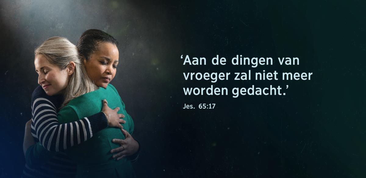 Twee zusters die elkaar omhelzen en er opgelucht uitzien met naast hen de woorden uit Jesaja 65:17: ‘Aan de dingen van vroeger zal niet meer worden gedacht.’
