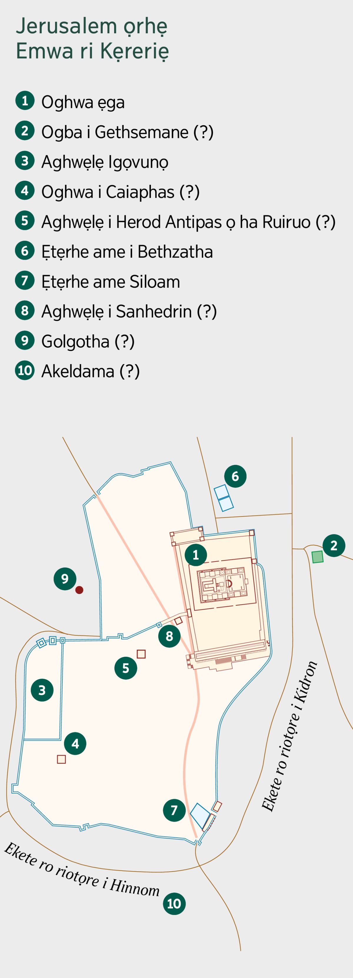 Imapu ro dje kpahen i Jerusalem ọrhẹ ekete ri kẹreriẹ. Ekete re rheri ọrhẹ era vwa ghwai rhe te, ri ha uvuẹn imapu na. 1. Oghwa ẹga. 2. Ogba i Gethsemane. 3. Aghwẹlẹ igọvunọ. 4. Oghwa i Caiaphas. 5. Aghwẹlẹ i Herod Antipas ọ ha Ruiruo. 6. Ẹtẹrhe ame i Bethzatha. 7. Ẹtẹrhe ame Siloam. 8. Aghwẹlẹ i Sanhedrin. 9. Golgotha. 10. Akeldama.