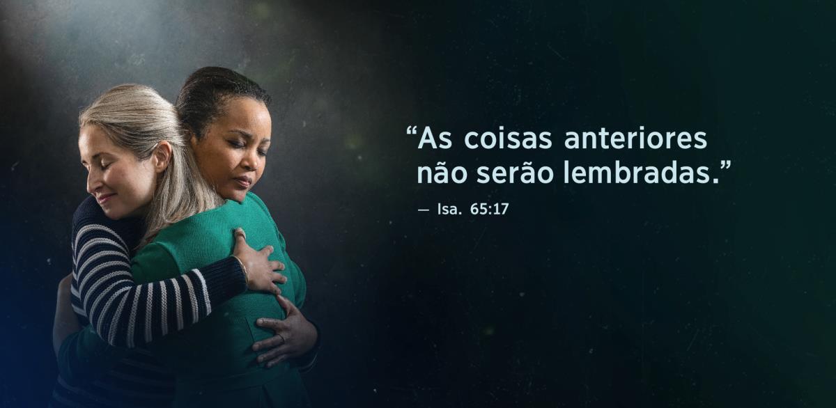 A frase “As coisas anteriores não serão lembradas”, de Isaías 65:17, aparece ao lado de duas irmãs. Elas estão a abraçar-se e os seus rostos mostram que estão em paz.