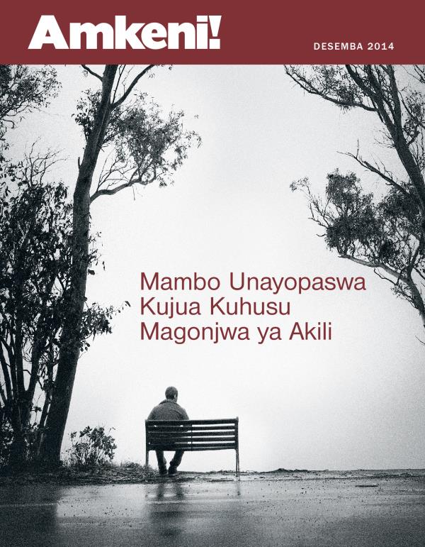 Jalada la Gazeti Amkeni! Desemba 2014 | Mambo Unayopaswa Kujua Kuhusu Magonjwa ya Akili