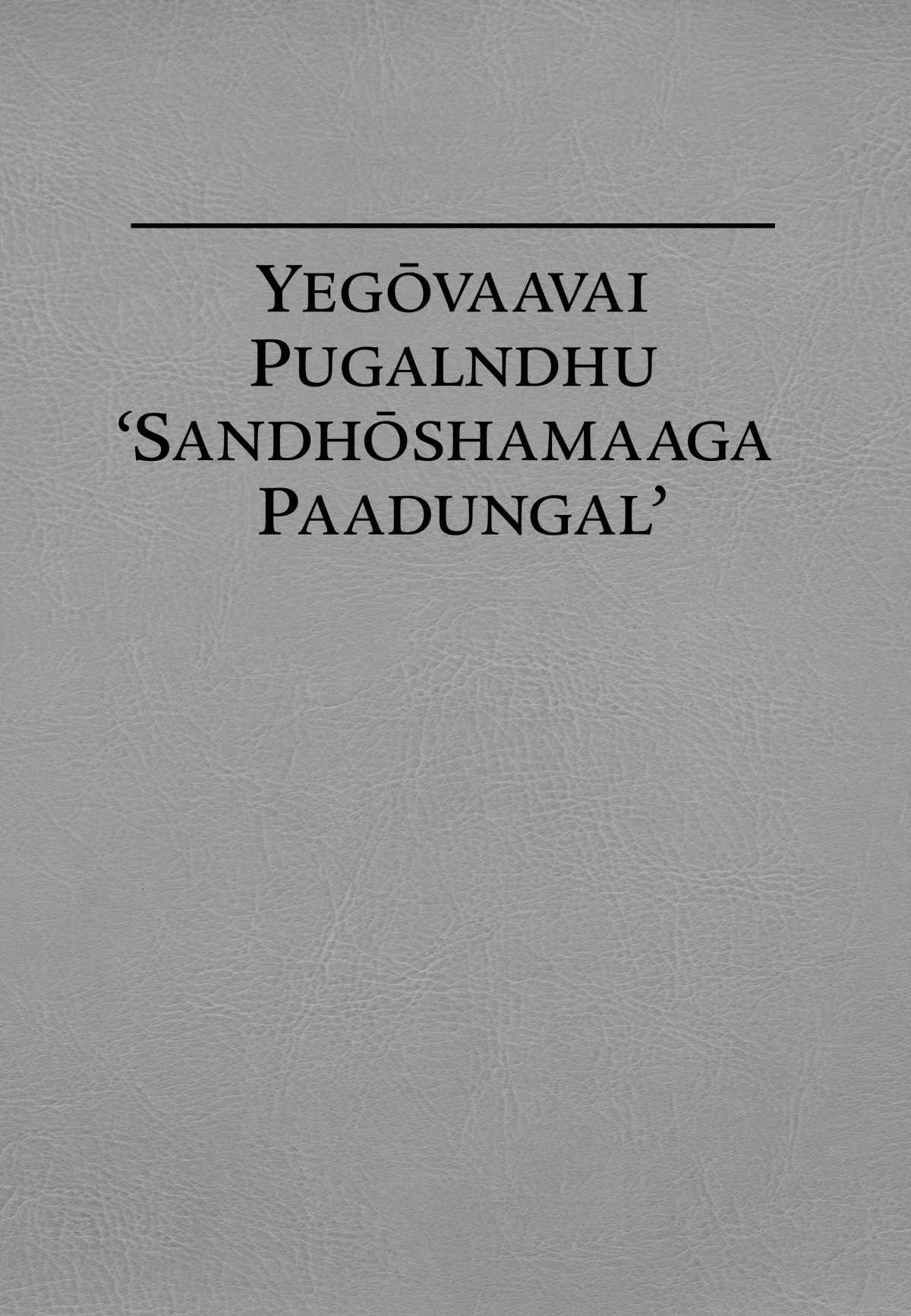YEGŌVAAVAI PUGALNDHU ‘SANDHŌSHAMAAGA PAADUNGAL’
