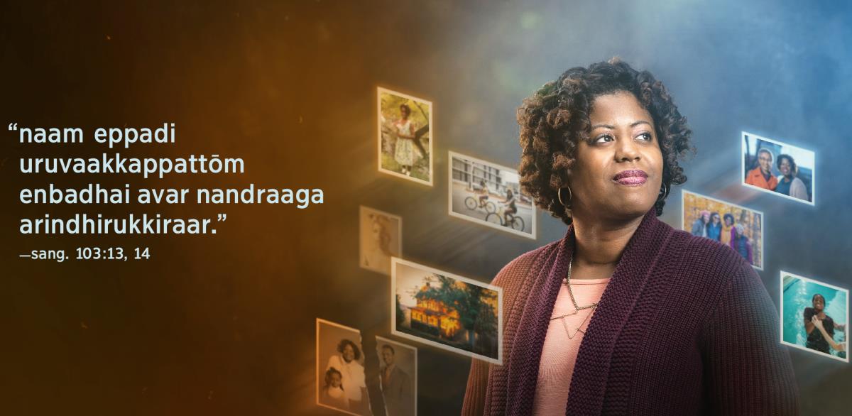 “naam eppadi uruvaakkappattōm enbadhai avar nandraaga arindhirukkiraar” endru sangīdham 103:13, 14-il varum vaartthaigal ingē kodukkappattullana. pakkatthil oru sagōdhariyin padamum, avarai sutrilum siruvayadhilirundhu avarudaiya vaalkkaiyil nadandha vishayangalin fōttōkkalum kodukkappattullana.