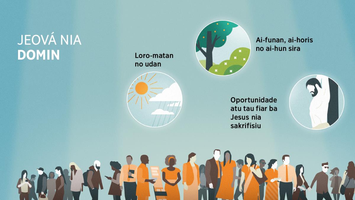 Ema oioin ho idade oioin. Dezeñu sira: Dalan oioin neʼebé Jeová hatudu domin. 1. Loro-matan no udan. 2. Ai-funan, ai-horis no ai-hun sira. 3. Oportunidade atu tau fiar ba Jesus nia sakrifísiu.
