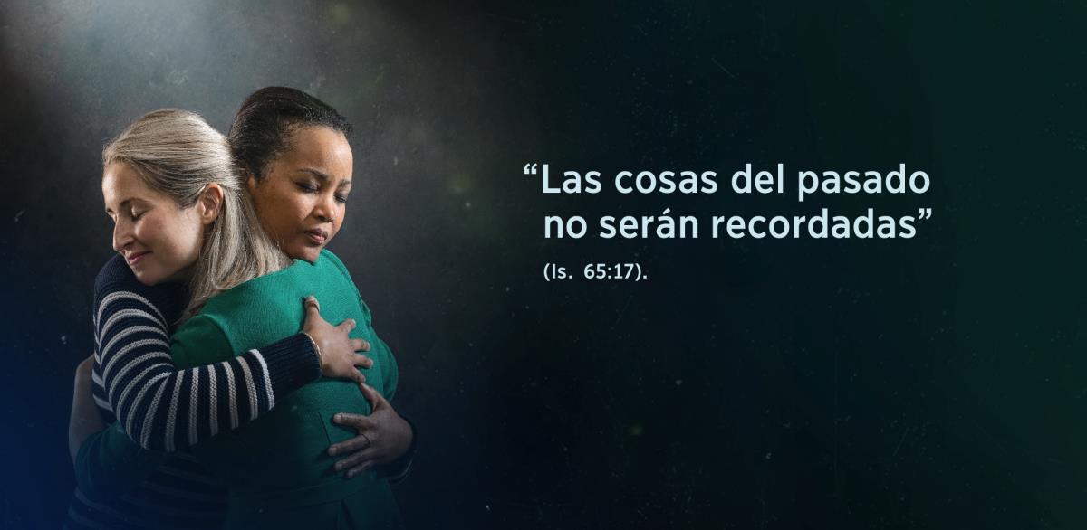 Las palabras “Las cosas del pasado no serán recordadas”, de Isaías 65:17, aparecen junto a dos hermanas que se dan un abrazo y tienen un gesto de alivio en el rostro.